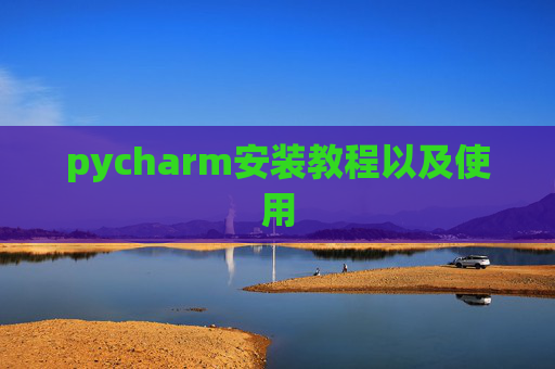 pycharm安装教程以及使用 pycharm安装教程以及使用
